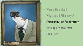 - What is Chromium?
- Why have a GPU process?
- Communication Architecture
- Passing A Video Frame
- Can I Use?
@pati_gallardo
 