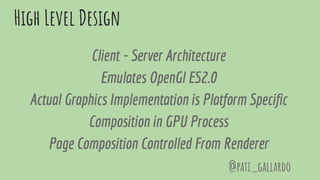 High Level Design
Client - Server Architecture
Emulates OpenGl ES2.0
Actual Graphics Implementation is Platform Specific
Composition in GPU Process
Page Composition Controlled From Renderer
@pati_gallardo
 