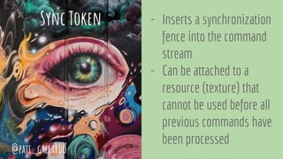 Sync Token - Inserts a synchronization
fence into the command
stream
- Can be attached to a
resource (texture) that
cannot be used before all
previous commands have
been processed
@pati_gallardo
 