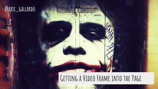Getting a Video Frame into the Page
@pati_gallardo
 