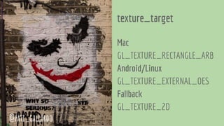 texture_target
Mac
GL_TEXTURE_RECTANGLE_ARB
Android/Linux
GL_TEXTURE_EXTERNAL_OES
Fallback
GL_TEXTURE_2D
@pati_gallardo
 