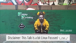 @pati_gallardo
Disclaimer: This Talk Is a bit Linux Focused ¯_(ツ)_/¯
 