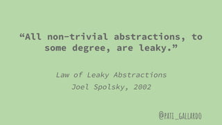 “All non-trivial abstractions, to
some degree, are leaky.”
Law of Leaky Abstractions
Joel Spolsky, 2002
@pati_gallardo
 