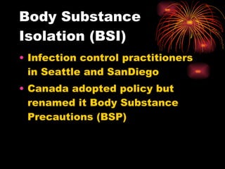 Body Substance Isolation (BSI) Infection control practitioners in Seattle and SanDiego Canada adopted policy but renamed it Body Substance Precautions (BSP) 