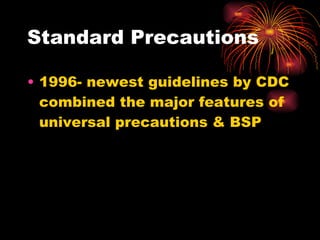Standard Precautions 1996- newest guidelines by CDC combined the major features of universal precautions & BSP 