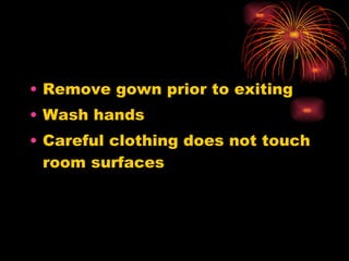 Remove gown prior to exiting Wash hands Careful clothing does not touch room surfaces 
