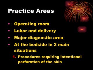 Practice Areas Operating room Labor and delivery Major diagnostic area At the bedside in 3 main situations Procedures requiring intentional perforation of the skin  