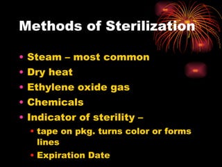 Methods of Sterilization Steam – most common Dry heat Ethylene oxide gas Chemicals Indicator of sterility –  tape on pkg. turns color or forms lines Expiration Date 