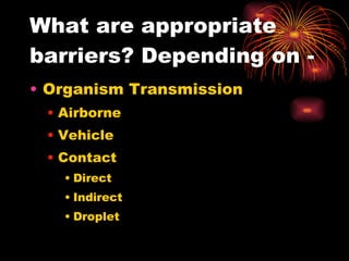 What are appropriate barriers? Depending on - Organism Transmission Airborne Vehicle Contact Direct Indirect Droplet  