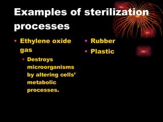 Examples of sterilization processes Ethylene oxide gas Destroys microorganisms by altering cells’ metabolic processes.  Rubber  Plastic  