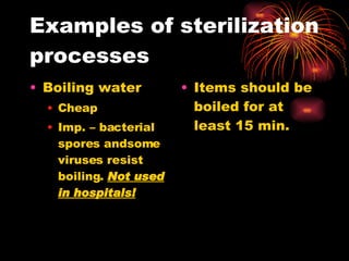 Examples of sterilization processes Boiling water Cheap Imp. – bacterial spores andsome viruses resist boiling.  Not used in hospitals! Items should be boiled for at least 15 min. 