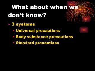 What about when we don’t know? 3 systems Universal precautions Body substance precautions Standard precautions 