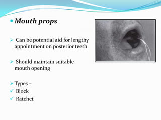  Mouth props
 Can be potential aid for lengthy
appointment on posterior teeth
 Should maintain suitable
mouth opening
 Types –
 Block
 Ratchet
 