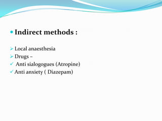  Indirect methods :
 Local anaesthesia
 Drugs –
 Anti sialogogues (Atropine)
 Anti anxiety ( Diazepam)
 
