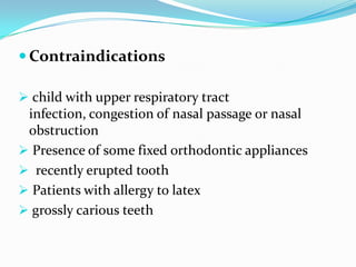  Contraindications
 child with upper respiratory tract
infection, congestion of nasal passage or nasal
obstruction
 Presence of some fixed orthodontic appliances
 recently erupted tooth
 Patients with allergy to latex
 grossly carious teeth
 