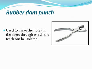 Rubber dam punch
 Used to make the holes in
the sheet through which the
teeth can be isolated
 