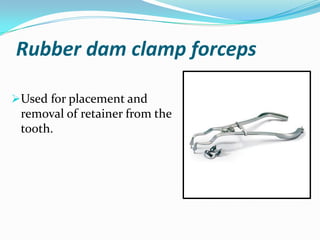 Rubber dam clamp forceps
Used for placement and
removal of retainer from the
tooth.
 