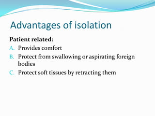 Advantages of isolation
Patient related:
A. Provides comfort
B. Protect from swallowing or aspirating foreign
bodies
C. Protect soft tissues by retracting them
 