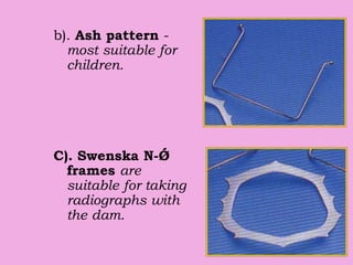 b). Ash pattern -
most suitable for
children.
C). Swenska N-Ǿ
frames are
suitable for taking
radiographs with
the dam.
 