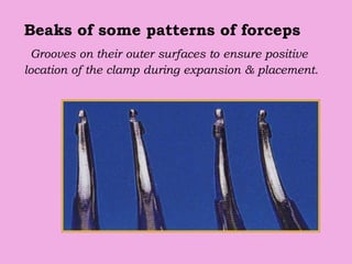 Beaks of some patterns of forceps
Grooves on their outer surfaces to ensure positive
location of the clamp during expansion & placement.
 