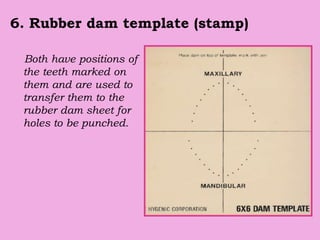 6. Rubber dam template (stamp)
Both have positions of
the teeth marked on
them and are used to
transfer them to the
rubber dam sheet for
holes to be punched.
 