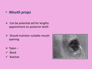 • Mouth props
 Can be potential aid for lengthy
appointment on posterior teeth
 Should maintain suitable mouth
opening
 Types –
 Block
 Ratchet
 
