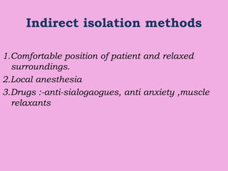 Indirect isolation methods
1.Comfortable position of patient and relaxed
surroundings.
2.Local anesthesia
3.Drugs :-anti-sialogaogues, anti anxiety ,muscle
relaxants
 