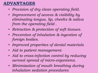 ADVANTAGES
• Provision of dry clean operating field.
• Improvement of access & visibility by
eliminating tongue, lip, chee...
