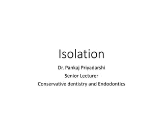 Isolation
Dr. Pankaj Priyadarshi
Senior Lecturer
Conservative dentistry and Endodontics
 