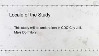 ● This study will be undertaken in CDO City Jail,
Male Dormitory.
Locale of the Study
 