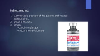 Indirect method:
1. Comfortable position of the patient and relaxed
surroundings
2. Local anesthesia
3. Drugs
-Atropine sulphate
-Propantheline bromide
 