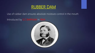 RUBBER DAM
Use of rubber dam ensures absolute moisture control in the mouth
Introduced by S.C BARNUM in 1864
 