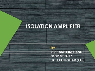 ISOLATION AMPLIFIER
BY
S.SHAMEERA BANU
115011013907
B.TECH II-YEAR (ECE)
 