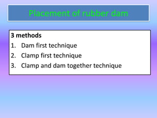 Placement of rubber dam
3 methods
1. Dam first technique
2. Clamp first technique
3. Clamp and dam together technique
 