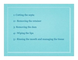1: Cutting the septa
2:- Removing the retainer
3: Removing the dam
4:- Wiping the lips
5:- Rinsing the mouth and managing ...