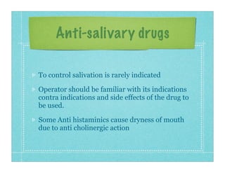 Anti-salivary drugs
To control salivation is rarely indicated
Operator should be familiar with its indications
contra indi...