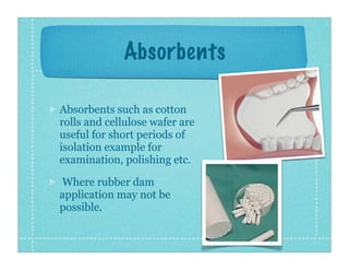Absorbents
Absorbents such as cotton
rolls and cellulose wafer are
useful for short periods of
isolation example for
exami...