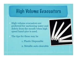 High Volume Evacuators
High volume evacuators are
preferred for suctioning water and
debris from the mouth when high
speed...