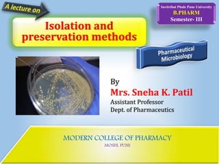 MODERN COLLEGE OF PHARMACY
MOSHI, PUNE
Savitribai Phule Pune University
B.PHARM
Semester- III
By
Mrs. Sneha K. Patil
Assistant Professor
Dept. of Pharmaceutics
Isolation and
preservation methods
 