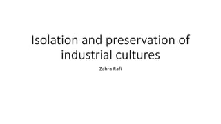 Isolation and preservation of
industrial cultures
Zahra Rafi
 