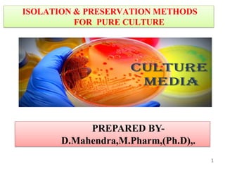 ISOLATION & PRESERVATION METHODS
FOR PURE CULTURE
PREPARED BY-
D.Mahendra,M.Pharm,(Ph.D),.
1
 