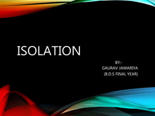 ISOLATION
BY:-
GAURAV JAWARIYA
(B.D.S FINAL YEAR)
 