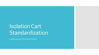 IsolationCart
Standardization
Labeling and Standardization
 
