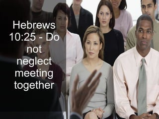 Hebrews
10:25 - Do
not
neglect
meeting
together
 