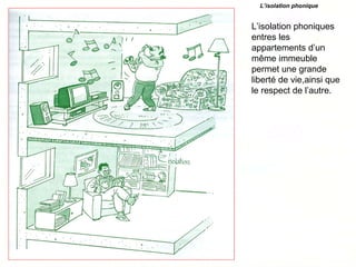 L’isolation phonique
L’isolation phoniques
entres les
appartements d’un
même immeuble
permet une grande
liberté de vie,ainsi que
le respect de l’autre.
 