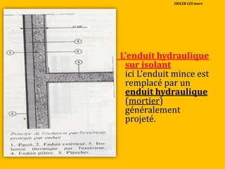 _L’enduit hydraulique
sur isolant
ici L’enduit mince est
remplacé par un
enduit hydraulique
(mortier)
généralement
projeté.
ISOLER LES murs
 