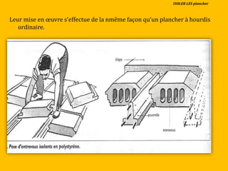 Leur mise en œuvre s’effectue de la nmême façon qu’un plancher { hourdis
ordinaire.
ISOLER LES plancher
 