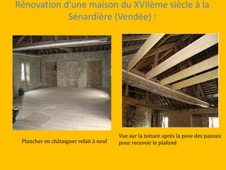 Rénovation d'une maison du XVIIème siècle à la
Sénardière (Vendée) :
Plancher en châtaigner refait à neuf
Vue sur la toiture après la pose des pannes
pour recevoir le plafond
 