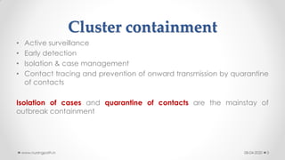 Cluster containment
• Active surveillance
• Early detection
• Isolation & case management
• Contact tracing and prevention of onward transmission by quarantine
of contacts
Isolation of cases and quarantine of contacts are the mainstay of
outbreak containment
08-04-2020www.nursingpath.in 3
 