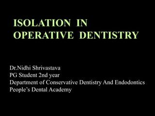 ISOLATION IN
OPERATIVE DENTISTRY
Dr.Nidhi Shrivastava
PG Student 2nd year
Department of Conservative Dentistry And Endodontics
People’s Dental Academy
 